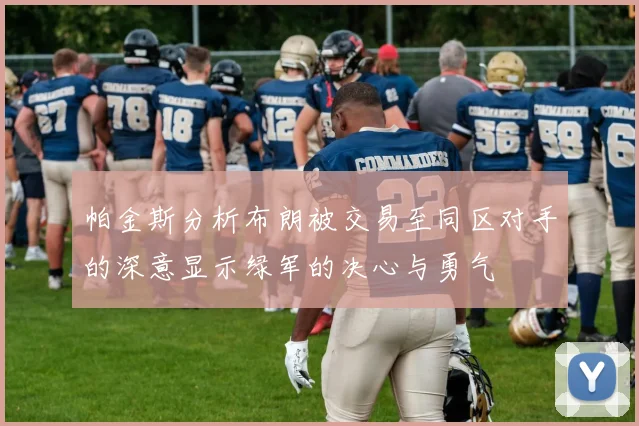 帕金斯分析布朗被交易至同区对手的深意显示绿军的决心与勇气