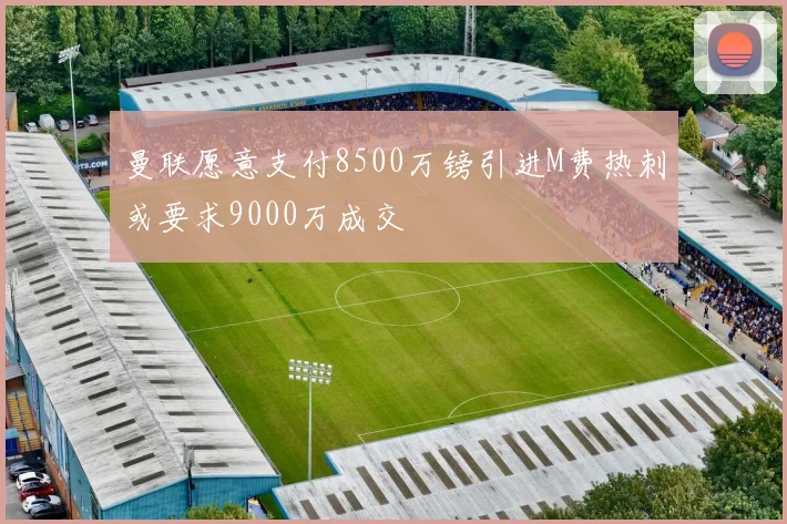 曼联愿意支付8500万镑引进M费热刺或要求9000万成交
