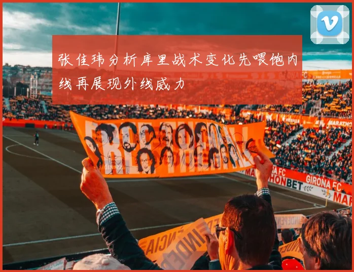 张佳玮分析库里战术变化先喂饱内线再展现外线威力