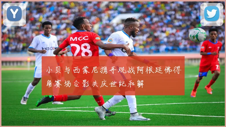 小贝与西蒙尼携手观战阿根廷佛得角赛场合影共庆世纪和解