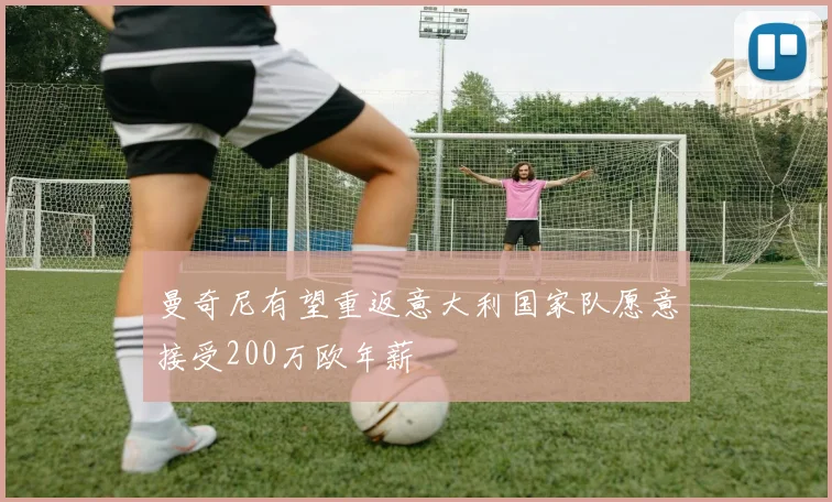 曼奇尼有望重返意大利国家队愿意接受200万欧年薪