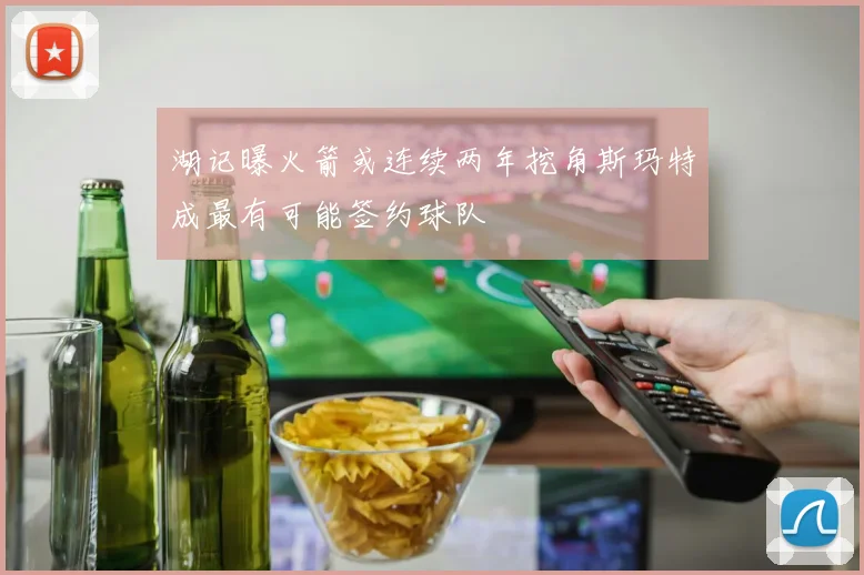 湖记曝火箭或连续两年挖角斯玛特成最有可能签约球队