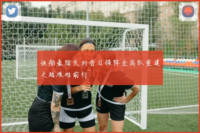快船豪赌失利昔日强阵全离队重建之路艰难前行