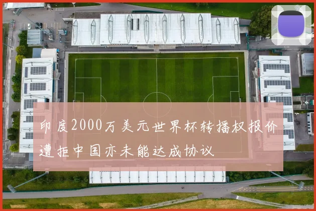 印度2000万美元世界杯转播权报价遭拒中国亦未能达成协议