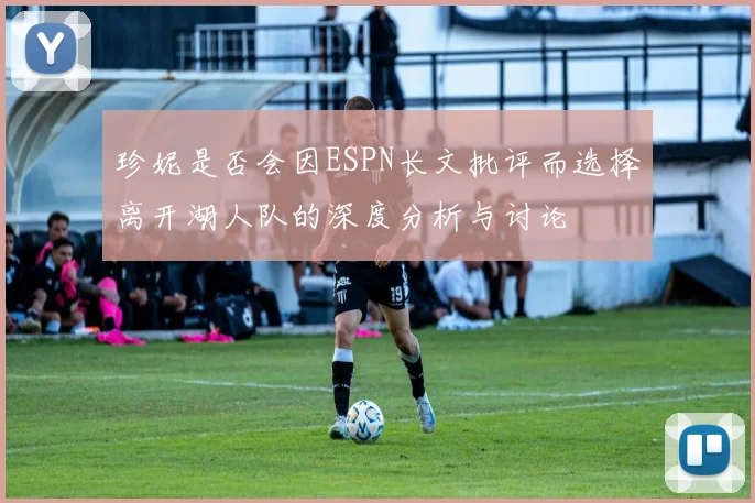 珍妮是否会因ESPN长文批评而选择离开湖人队的深度分析与讨论