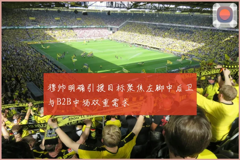 穆帅明确引援目标聚焦左脚中后卫与B2B中场双重需求