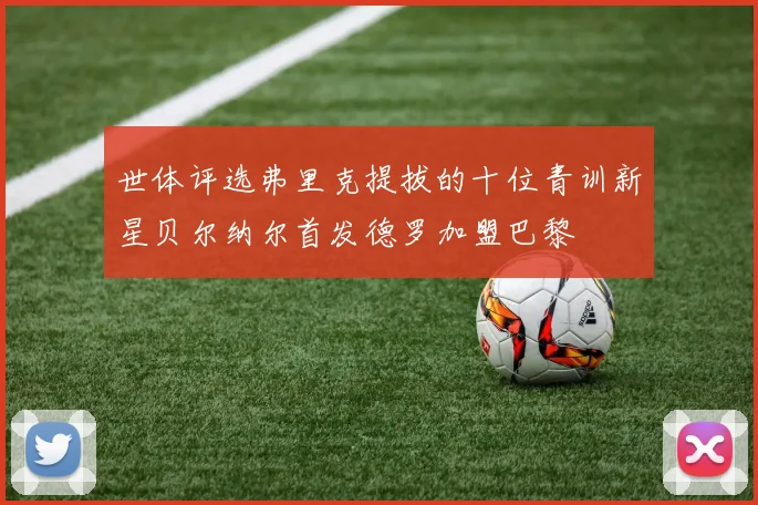 世体评选弗里克提拔的十位青训新星贝尔纳尔首发德罗加盟巴黎