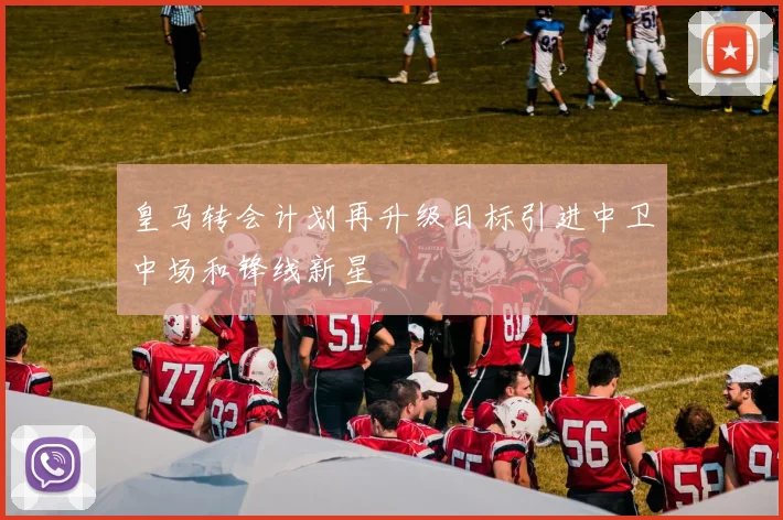 皇马转会计划再升级目标引进中卫中场和锋线新星